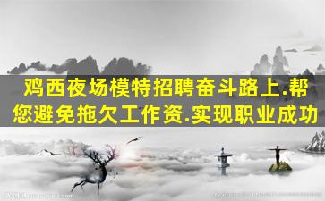 鸡西夜场模特招聘奋斗路上.帮您避免拖欠工作资.实现职业成功